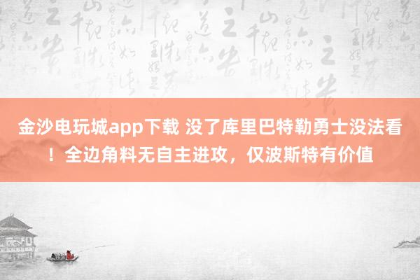 金沙电玩城app下载 没了库里巴特勒勇士没法看！全边角料无自主进攻，仅波斯特有价值