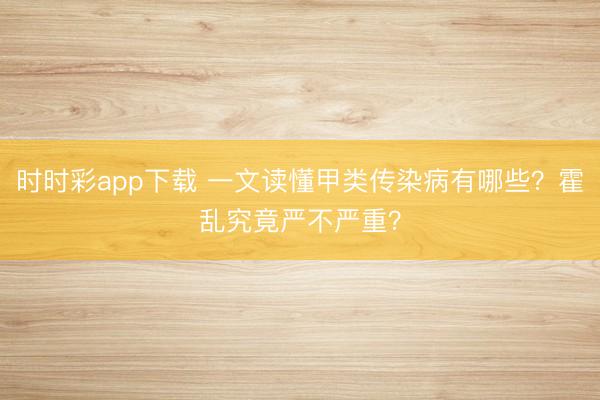 時時彩app下載 一文讀懂甲類傳染病有哪些？霍亂究竟嚴不嚴重？