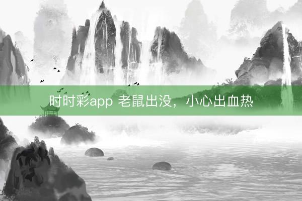 時時彩app 老鼠出沒，小心出血熱