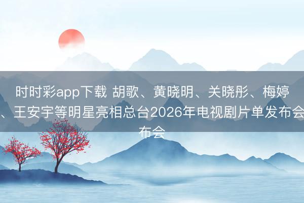 時時彩app下載 胡歌、黃曉明、關曉彤、梅婷、王安宇等明星亮相總臺2026年電視劇片單發布會