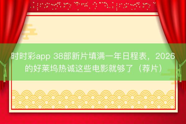 時時彩app 38部新片填滿一年日程表，2026的好萊塢熱誠這些電影就夠了（薦片）