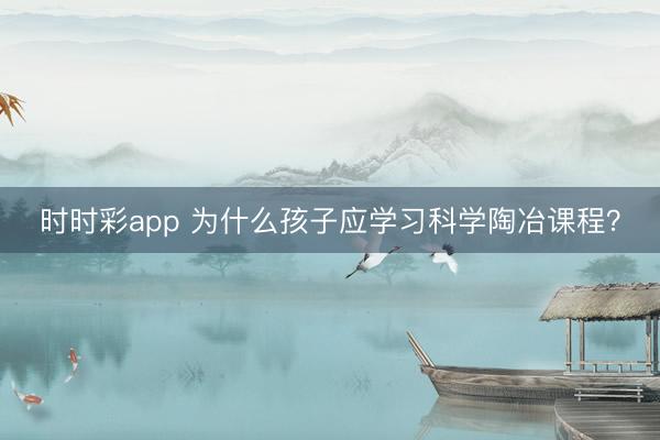 時時彩app 為什么孩子應學習科學陶冶課程？