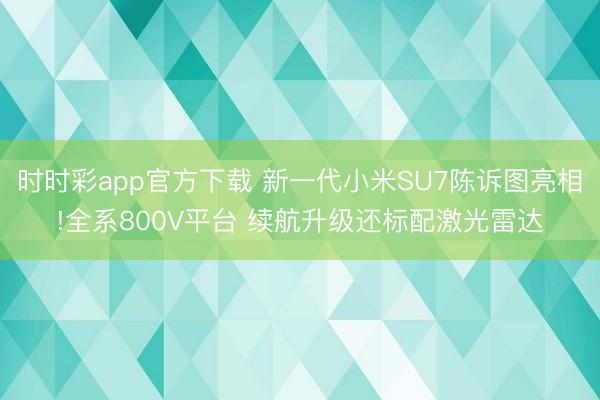時時彩app官方下載 新一代小米SU7陳訴圖亮相!全系800V平臺 續航升級還標配激光雷達