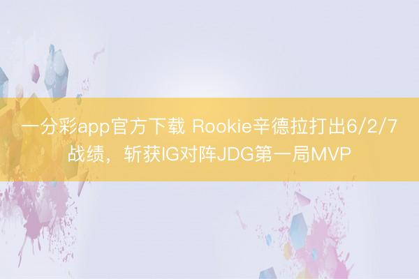 一分彩app官方下載 Rookie辛德拉打出6/2/7戰績，斬獲IG對陣JDG第一局MVP