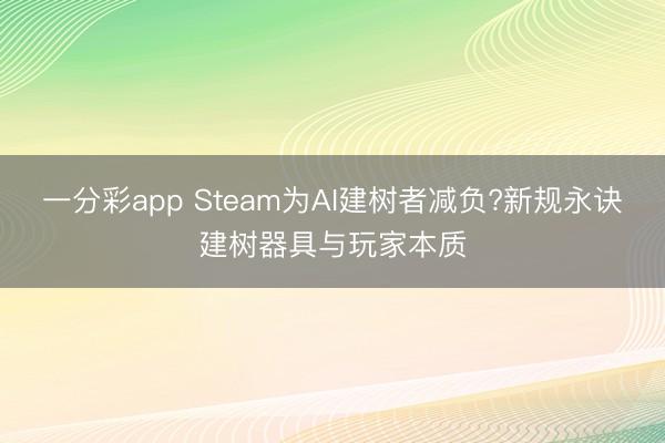 一分彩app Steam為AI建樹者減負(fù)?新規(guī)永訣建樹器具與玩家本質(zhì)
