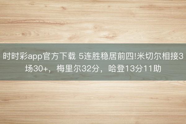時(shí)時(shí)彩app官方下載 5連勝穩(wěn)居前四!米切爾相接3場(chǎng)30+，梅里爾32分，哈登13分11助