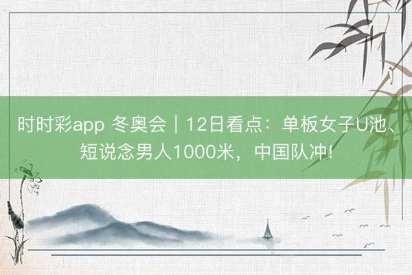 時時彩app 冬奧會｜12日看點：單板女子U池、短說念男人1000米，中國隊沖!