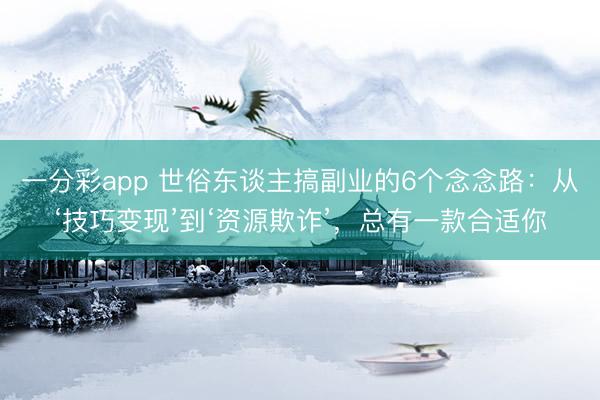 一分彩app 世俗東談主搞副業的6個念念路：從‘技巧變現’到‘資源欺詐’，總有一款合適你