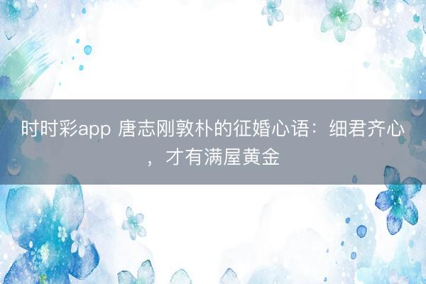 時時彩app 唐志剛敦樸的征婚心語：細君齊心，才有滿屋黃金