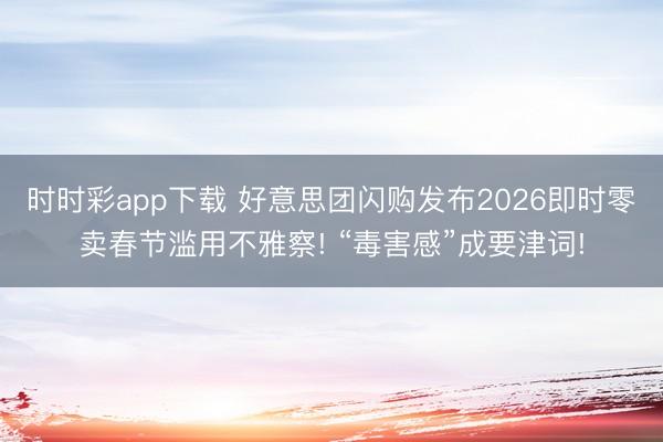 時時彩app下載 好意思團閃購發(fā)布2026即時零賣春節(jié)濫用不雅察! “毒害感”成要津詞!