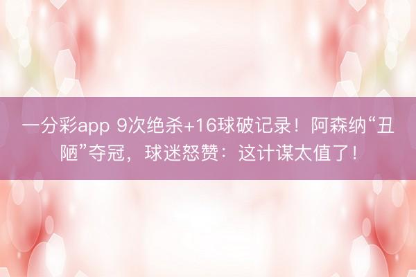 一分彩app 9次絕殺+16球破記錄！阿森納“丑陋”奪冠，球迷怒贊：這計謀太值了！