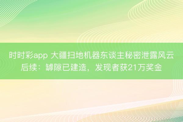 時時彩app 大疆掃地機器東談主秘密泄露風云后續:罅隙已建造,發現者獲21萬獎金